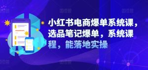 小红书电商爆单系统课,选品笔记爆单,系统课程,能落地实操-赚钱驿站