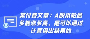 某付费文章:A股本轮最多能涨多高,是可以通过计算得出结果的-赚钱驿站