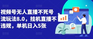 视频号无人直播不死号流玩法8.0,挂机直播不违规,单机日入5张【揭秘】-赚钱驿站