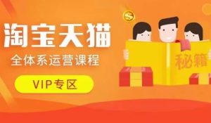 淘宝天猫全体系运营课程【9月24更新】,店铺全系运营、动销玩法、擦边球玩法等等-赚钱驿站