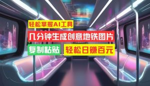 轻松掌握AI工具,几分钟生成创意地铁图片,复制粘贴,轻松日赚百元【揭秘】-赚钱驿站