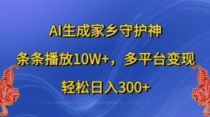 AI生成家乡守护神,条条播放10W+,多平台变现,轻松日入300+【揭秘】-赚钱驿站
