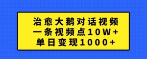 治愈大鹅对话视频，一条视频点赞 10W+，单日变现1k+【揭秘】-赚钱驿站