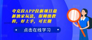 夸克拉APP拉新项目最新独家玩法,保姆级教程,好上手,可长期-赚钱驿站