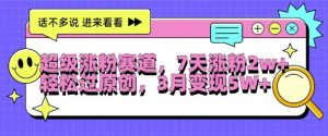 超级涨粉赛道,每天半小时,7天涨粉2W+,轻松过原创,三月变现5W+【揭秘】-赚钱驿站