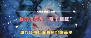 我的治愈系“电子抱枕”,如何让用户为情绪价值买单【揭秘】-赚钱驿站