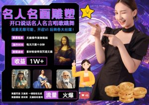 世界名画名人名言超强反转唱歌跳舞说话 吸睛火爆流量爆炸 每天三分钟 轻松月入破W-赚钱驿站