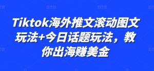 Tiktok海外推文滚动图文玩法+今日话题玩法,教你出海赚美金-赚钱驿站