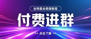 全网首发最全付费进群搭建教程,包含支付教程+域名+内部设置教程+源码【揭秘】-赚钱驿站
