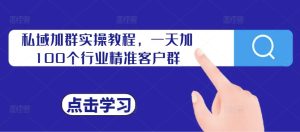 私域加群实操教程,一天加100个行业精准客户群-赚钱驿站