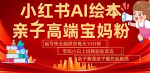 小红书AI绘本,亲子赛道高端宝妈粉,起号快,五分钟无脑原创,小白宝妈上班族轻松玩赚副业-赚钱驿站