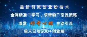 激发好奇心,全网精准‘学习、求带粉’引流技术,无封号风险,单人日引500+创业粉【揭秘】-赚钱驿站