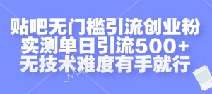 贴吧无门槛引流创业粉,实测单日引流500+,无技术难度有手就行【揭秘】-赚钱驿站
