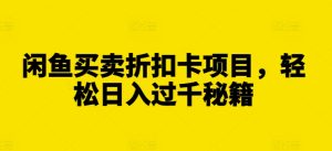 闲鱼买卖折扣卡项目,轻松日入过千秘籍【揭秘】-赚钱驿站