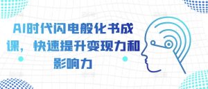 AI时代闪电般化书成课,快速提升变现力和影响力-赚钱驿站