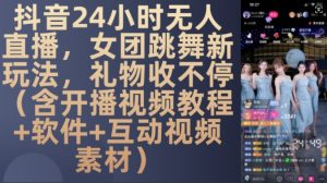 DY 24小时无人直播,女团跳舞新玩法,礼物收不停(含开播视频教程+软件+互动视频素材)【揭秘】-赚钱驿站