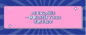 Ai美女ip玩法,一睁眼已经挣了3张,手把手教学【揭秘】-赚钱驿站