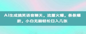 AI生成搞笑语音聊天,流量火爆,条条爆款,小白无脑轻松日入几张【揭秘】-赚钱驿站
