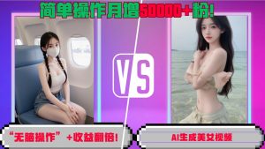 “无脑操作”+收益翻倍,AI生成美女视频,简单操作月增5万粉!-赚钱驿站
