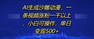 AI生成沙雕动漫,一条视频涨粉一千以上,小白可操作,单日变现500+-赚钱驿站