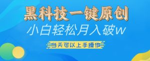 黑科技一键原创小白轻松月入破w,三当天可以上手操作【揭秘】-赚钱驿站