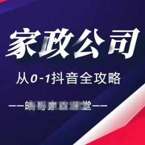 家政公司从0-1抖音全攻略,教你从短视频+直播全方位进行抖音引流-赚钱驿站