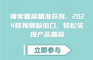 搜索霸屏精准获客,2024短视频新风口,轻松实现产品霸屏-赚钱驿站