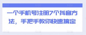 一个手机号注册7个抖音方法,手把手教你快速搞定-赚钱驿站