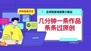 全网独家短剧暴力搬运,几分钟一条作品条条过原创,多种变现方式【揭秘】-赚钱驿站