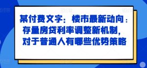 某付费文章:楼市最新动向,存量房贷利率调整新机制,对于普通人有哪些优势策略-赚钱驿站