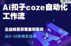 Ai扣子coze自动化工作流,从0~10系统实战课,10个人的工作量1个人完成-赚钱驿站