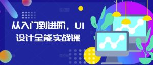 从入门到进阶,UI设计全能实战课-赚钱驿站