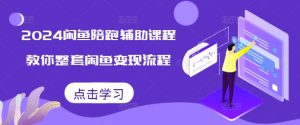2024闲鱼陪跑辅助课程,教你整套闲鱼变现流程-赚钱驿站