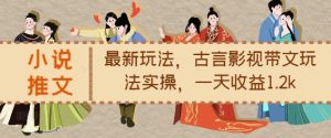小说推文最新玩法,古言影视带文玩法实操,一天收益1.2k-赚钱驿站