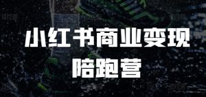 小红书商业变现陪跑营,小红书电商教程-赚钱驿站