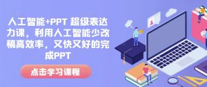 人工智能+PPT 超级表达力课，利用人工智能少改稿高效率，又快又好的完成PPT-赚钱驿站