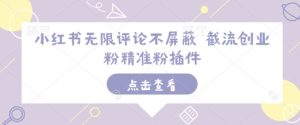 小红书无限评论不屏蔽 截流创业粉精准粉插件-赚钱驿站