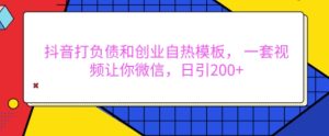 抖音打负债和创业自热模板, 一套视频让你微信,日引200+【揭秘】-赚钱驿站