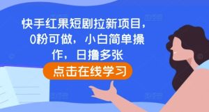 快手红果短剧拉新项目,0粉可做,小白简单操作,日撸多张-赚钱驿站