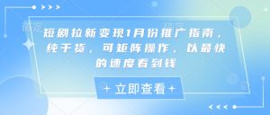 短剧拉新变现1月份推广指南,纯干货,可矩阵操作,以最快的速度看到钱-赚钱驿站