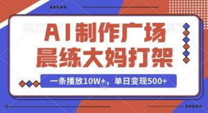 AI制作广场晨练大妈打架,一条播放10W+,单日变现多张【揭秘】-赚钱驿站