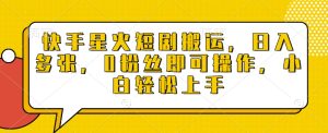 快手星火短剧搬运,日入多张,0粉丝即可操作,小白轻松上手【揭秘】-赚钱驿站