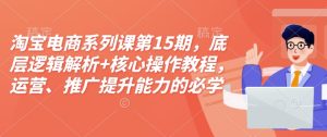 淘宝电商系列课第15期,底层逻辑解析+核心操作教程,运营、推广提升能力的必学课程+配套资料-赚钱驿站