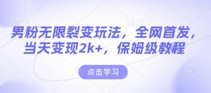 男粉无限裂变玩法,全网首发,当天变现2k+,保姆级教程【永久更新】【揭秘】-赚钱驿站
