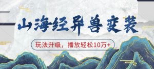 山海经异兽变装,玩法升级,播放轻松10万+-赚钱驿站