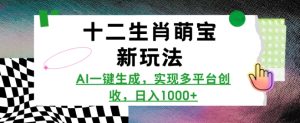 十二生肖萌宝新玩法,AI一键生成,实现多平台创收,日入多张-赚钱驿站