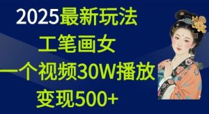 2025最新玩法,工笔画美女,一个视频30万播放变现500+-赚钱驿站