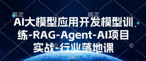 AI大模型应用开发​模型训练-RAG-Agent-AI项目实战-行业落地课-赚钱驿站