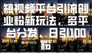 短视频平台引流创业粉新玩法,多平台分发,日引100粉-赚钱驿站