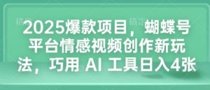 2025爆款项目,蝴蝶号平台情感视频创作新玩法,巧用 AI 工具日入4张-赚钱驿站